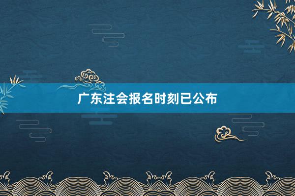 广东注会报名时刻已公布