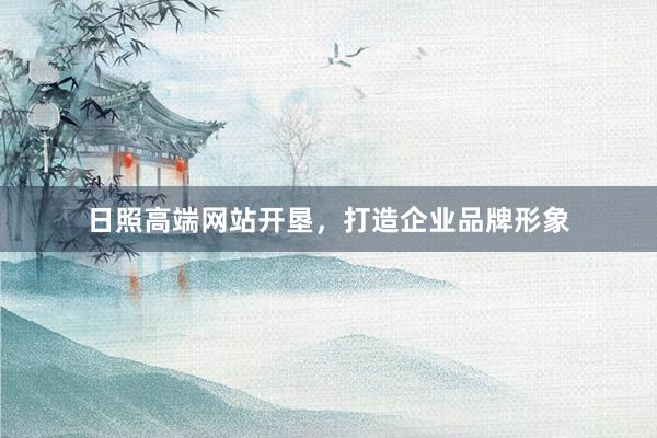 日照高端网站开垦，打造企业品牌形象
