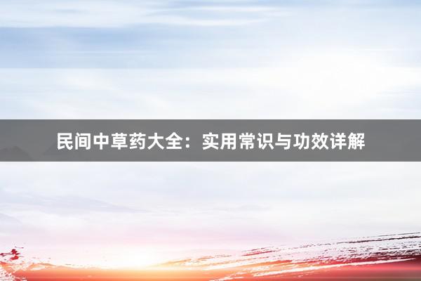 民间中草药大全：实用常识与功效详解